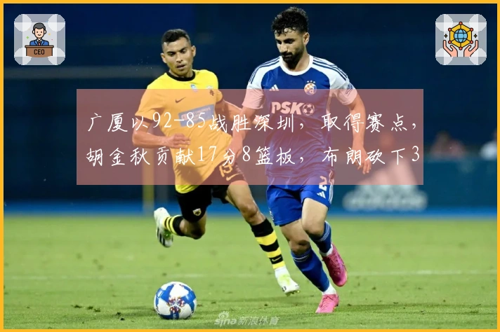 广厦以92-85战胜深圳，取得赛点，胡金秋贡献17分8篮板，布朗砍下30分，贺希宁拿下18分5助攻